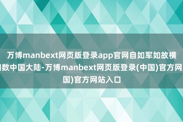 万博manbext网页版登录app官网自如军如故横扫了扫数中国大陆-万博manbext网页版登录(中国)官方网站入口