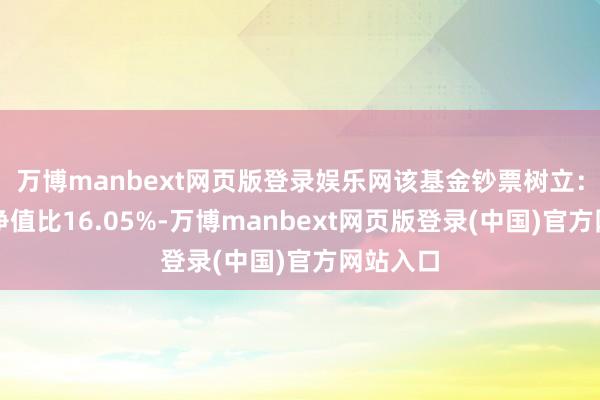 万博manbext网页版登录娱乐网该基金钞票树立：股票占净值比16.05%-万博manbext网页版登录(中国)官方网站入口