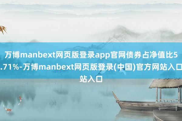 万博manbext网页版登录app官网债券占净值比5.71%-万博manbext网页版登录(中国)官方网站入口