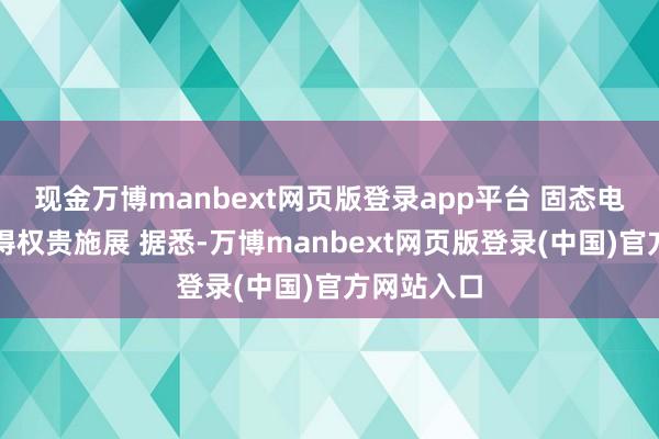 现金万博manbext网页版登录app平台 固态电板业务取得权贵施展 据悉-万博manbext网页版登录(中国)官方网站入口