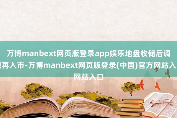 万博manbext网页版登录app娱乐地盘收储后调规再入市-万博manbext网页版登录(中国)官方网站入口