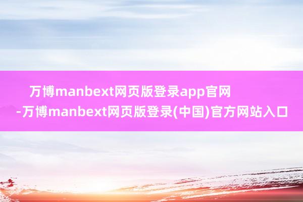 万博manbext网页版登录app官网            -万博manbext网页版登录(中国)官方网站入口