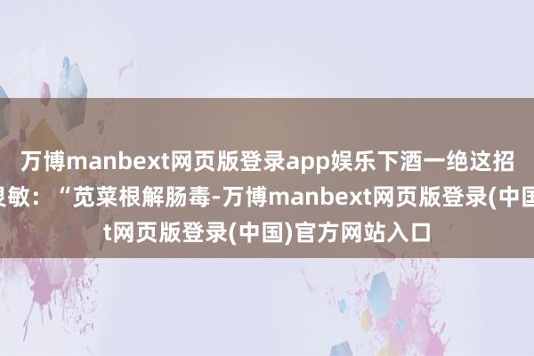万博manbext网页版登录app娱乐下酒一绝这招是农村大娘的灵敏：“苋菜根解肠毒-万博manbext网页版登录(中国)官方网站入口