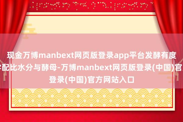现金万博manbext网页版登录app平台发酵有度：通过科学配比水分与酵母-万博manbext网页版登录(中国)官方网站入口