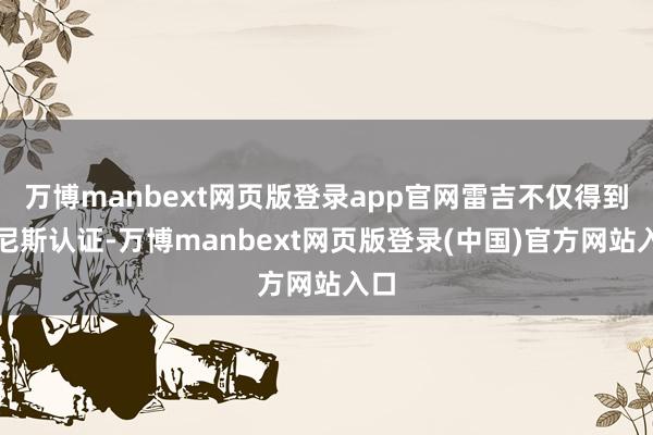 万博manbext网页版登录app官网雷吉不仅得到吉尼斯认证-万博manbext网页版登录(中国)官方网站入口