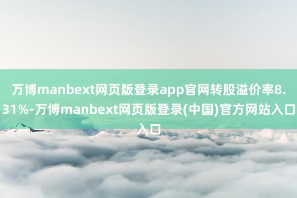 万博manbext网页版登录app官网转股溢价率8.31%-万博manbext网页版登录(中国)官方网站入口
