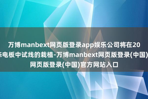 万博manbext网页版登录app娱乐公司将在2025年完成固态电板中试线的栽植-万博manbext网页版登录(中国)官方网站入口