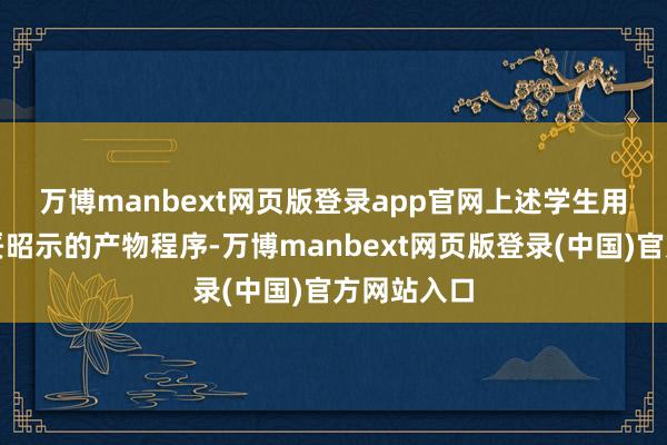万博manbext网页版登录app官网　　上述学生用品均应安妥昭示的产物程序-万博manbext网页版登录(中国)官方网站入口