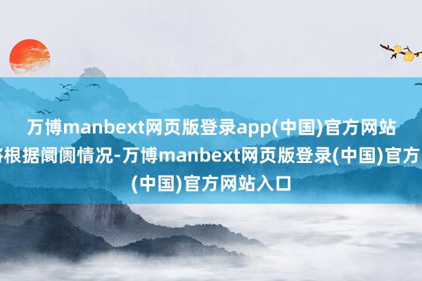 万博manbext网页版登录app(中国)官方网站本基金将根据阛阓情况-万博manbext网页版登录(中国)官方网站入口