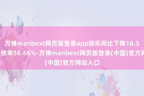 万博manbext网页版登录app娱乐同比下降18.57%；欠债率56.66%-万博manbext网页版登录(中国)官方网站入口