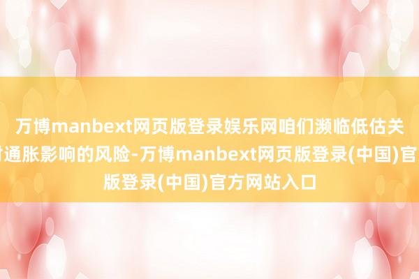 万博manbext网页版登录娱乐网咱们濒临低估关税和石油对通胀影响的风险-万博manbext网页版登录(中国)官方网站入口