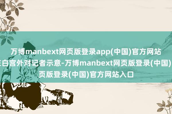 万博manbext网页版登录app(中国)官方网站　　特朗普周三在白宫外对记者示意-万博manbext网页版登录(中国)官方网站入口