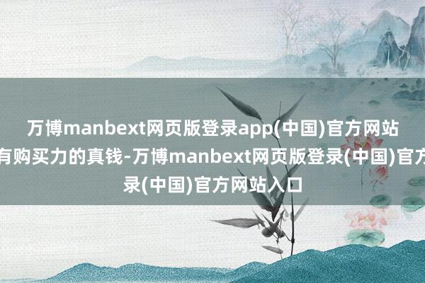 万博manbext网页版登录app(中国)官方网站那等于具有购买力的真钱-万博manbext网页版登录(中国)官方网站入口