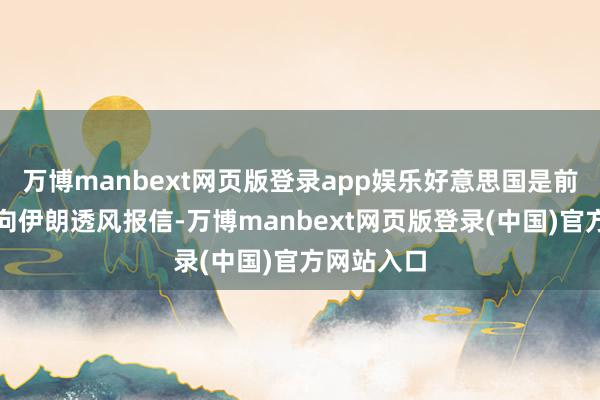 万博manbext网页版登录app娱乐好意思国是前通过阿曼向伊朗透风报信-万博manbext网页版登录(中国)官方网站入口