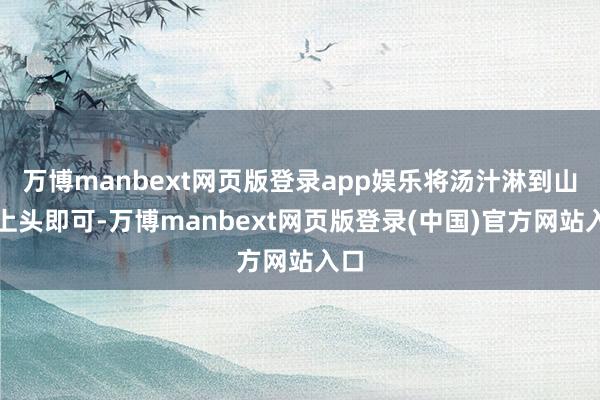 万博manbext网页版登录app娱乐将汤汁淋到山药上头即可-万博manbext网页版登录(中国)官方网站入口