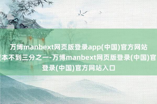 万博manbext网页版登录app(中国)官方网站家里作念资本不到三分之一-万博manbext网页版登录(中国)官方网站入口