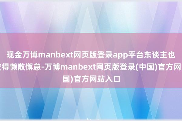 现金万博manbext网页版登录app平台东谈主也容易变得懒散懈怠-万博manbext网页版登录(中国)官方网站入口