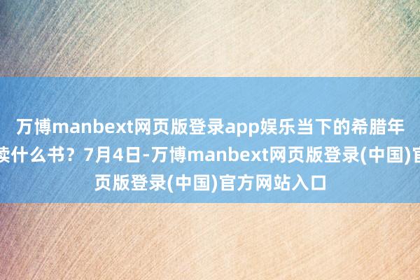 万博manbext网页版登录app娱乐当下的希腊年青东说念主读什么书？7月4日-万博manbext网页版登录(中国)官方网站入口