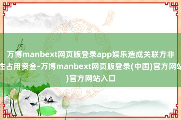 万博manbext网页版登录app娱乐造成关联方非策画性占用资金-万博manbext网页版登录(中国)官方网站入口