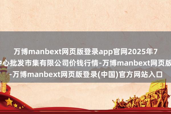 万博manbext网页版登录app官网2025年7月16日南昌深圳农居品中心批发市集有限公司价钱行情-万博manbext网页版登录(中国)官方网站入口
