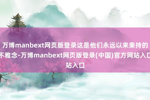 万博manbext网页版登录这是他们永远以来秉持的不雅念-万博manbext网页版登录(中国)官方网站入口