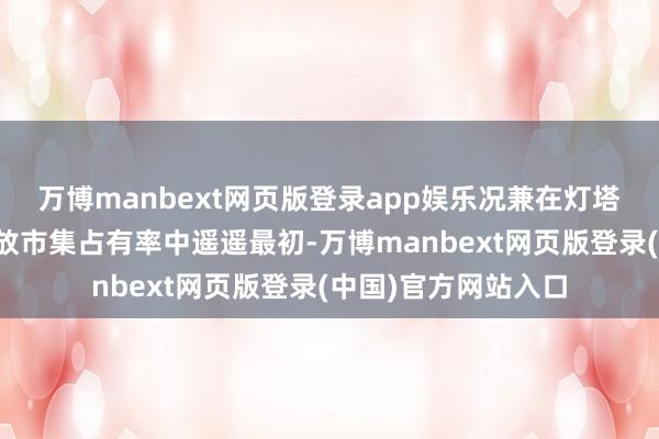 万博manbext网页版登录app娱乐况兼在灯塔电视综艺的原始播放市集占有率中遥遥最初-万博manbext网页版登录(中国)官方网站入口