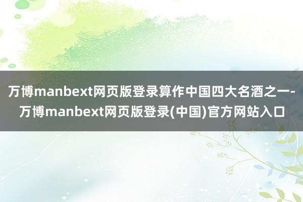万博manbext网页版登录算作中国四大名酒之一-万博manbext网页版登录(中国)官方网站入口