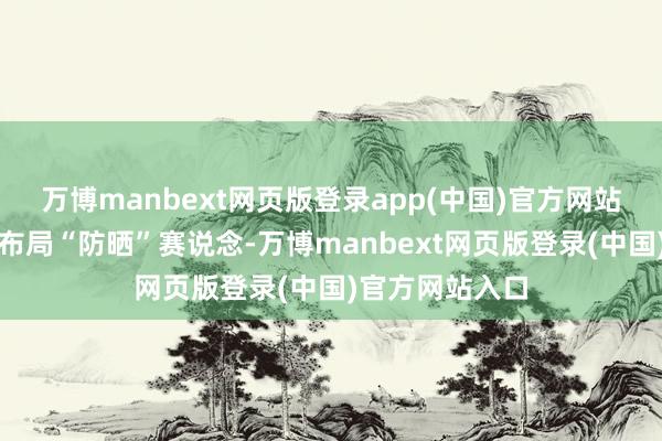 万博manbext网页版登录app(中国)官方网站不少商家纷繁布局“防晒”赛说念-万博manbext网页版登录(中国)官方网站入口