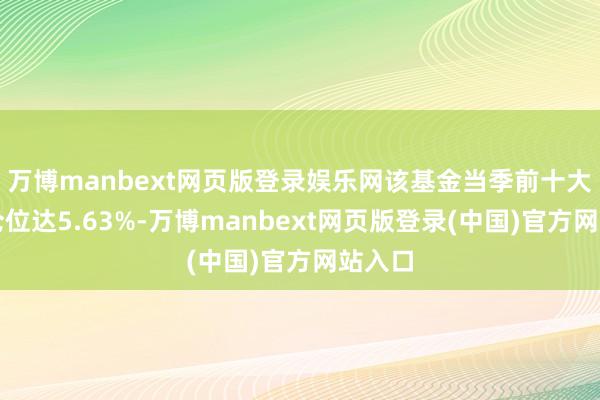 万博manbext网页版登录娱乐网该基金当季前十大股票仓位达5.63%-万博manbext网页版登录(中国)官方网站入口