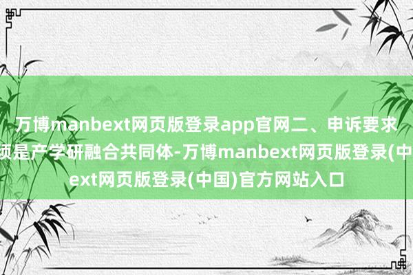万博manbext网页版登录app官网二、申诉要求1.名堂申诉单元须是产学研融合共同体-万博manbext网页版登录(中国)官方网站入口