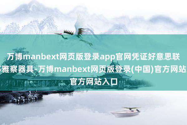 万博manbext网页版登录app官网凭证好意思联储不雅察器具-万博manbext网页版登录(中国)官方网站入口