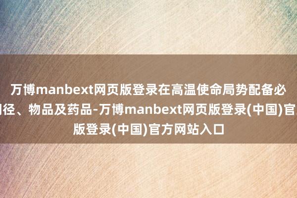 万博manbext网页版登录在高温使命局势配备必要的着重门径、物品及药品-万博manbext网页版登录(中国)官方网站入口