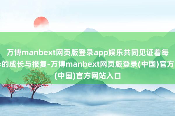 万博manbext网页版登录app娱乐共同见证着每一位训导的成长与报复-万博manbext网页版登录(中国)官方网站入口