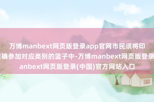 万博manbext网页版登录app官网市民须将印有简直产物的卡片准确参加对应类别的篮子中-万博manbext网页版登录(中国)官方网站入口