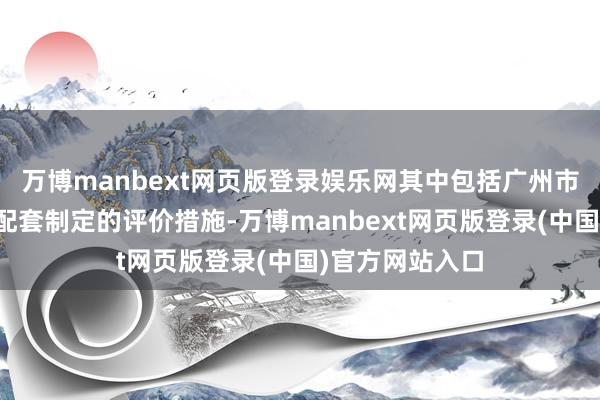 万博manbext网页版登录娱乐网其中包括广州市科普专科职称配套制定的评价措施-万博manbext网页版登录(中国)官方网站入口