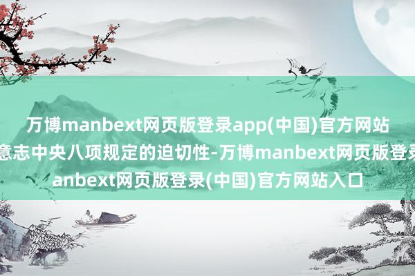 万博manbext网页版登录app(中国)官方网站鞭策各级党组织深远意志中央八项规定的迫切性-万博manbext网页版登录(中国)官方网站入口