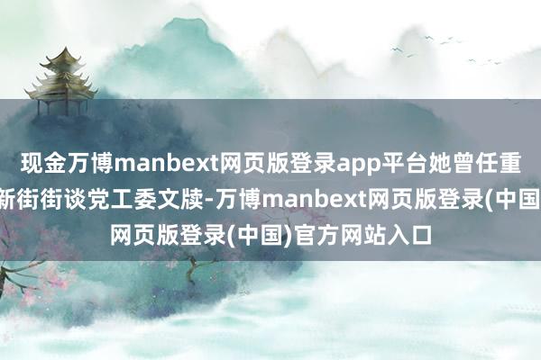 现金万博manbext网页版登录app平台她曾任重庆市江北区华新街街谈党工委文牍-万博manbext网页版登录(中国)官方网站入口